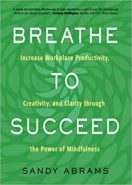 Breathe To Succeed: Increase Workplace Productivity, Creativity, and Clarity through the Power of Mindfulness By Sandy Abrams