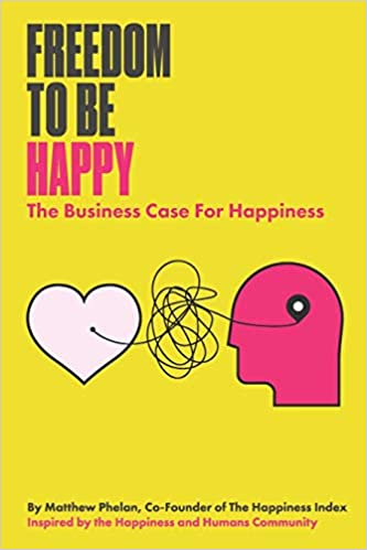 Freedom To Be Happy: The Business Case For Happiness: 1 (Happiness and Humans)