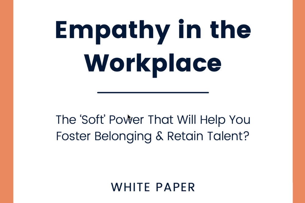 Empathy in the Workplace: The ‘Soft’ Power That Will Help You Foster Belonging & Retain Talent?